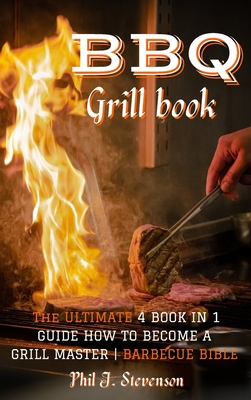 BBQ Grill Book: The Ultimate 4 Book In 1 Guide How To Become A Grill Master Barbecue Bible By Phil J. Stevenson Cover Image