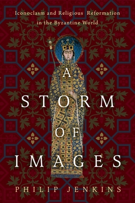 A Storm of Images: Iconoclasm and Religious Reformation in the Byzantine World By Philip Jenkins Cover Image