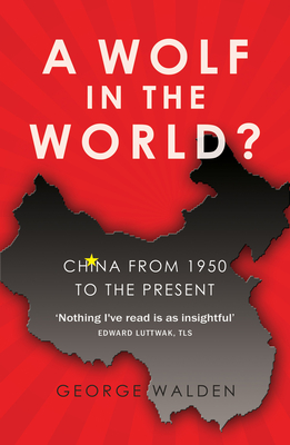 A Wolf in the World?: China from 1950 to the Present By George Walden Cover Image