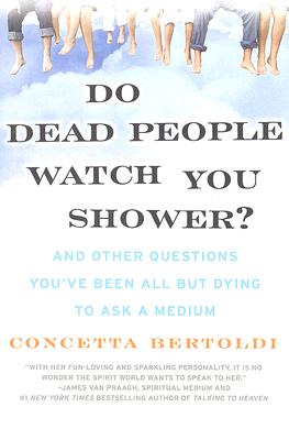 Do Dead People Watch You Shower?: And Other Questions You've Been All but Dying to Ask a Medium By Concetta Bertoldi Cover Image