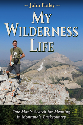 My Wilderness Life: One Man's Search for Meaning in Montana's Backcountry By John Fraley Cover Image