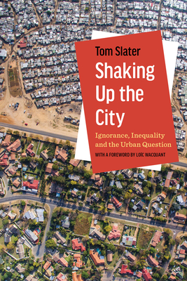 Shaking Up the City: Ignorance, Inequality, and the Urban Question By Tom Slater, Loïc Wacquant (Foreword by) Cover Image
