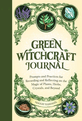 Green Witchcraft Journal: Prompts and Practices for Recording and Reflecting on the Magic of Plants, Herbs, Crystals, and Beyond By Maggie Haseman Cover Image