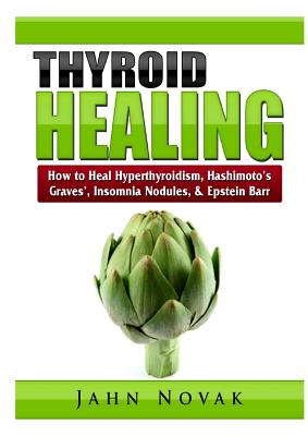 Thyroid Healing: How to Heal Hyperthyroidism, Hashimoto's, Graves', Insomnia, Nodules, & Epstein Barr Cover Image