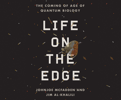 Life on the Edge: The Coming of Age of Quantum Biology By Johnjoe McFadden, Jim Al-Khalili, Pete Cross (Narrated by) Cover Image