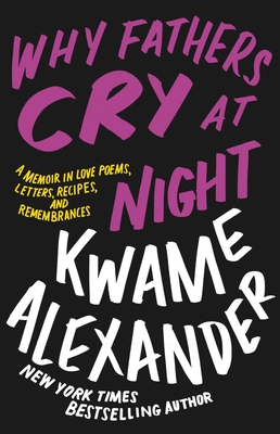 Why Fathers Cry at Night: A Memoir in Love Poems, Recipes, Letters, and Remembrances By Kwame Alexander Cover Image