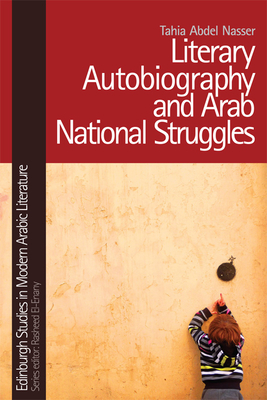 Literary Autobiography and Arab National Struggles (Edinburgh Studies in Modern Arabic Literature) By Tahia Abdel Nasser Cover Image