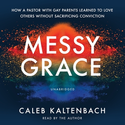 Messy Grace: How a Pastor with Gay Parents Learned to Love Others Without Sacrificing Conviction By Caleb Kaltenbach, Caleb Kaltenbach (Read by), Kyle Idleman (Foreword by) Cover Image