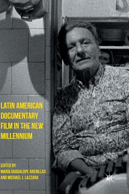 Latin American Documentary Film in the New Millennium By María Guadalupe Arenillas (Editor), Michael J. Lazzara (Editor) Cover Image
