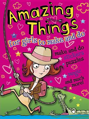 Amazing Things for Girls to Make and Do By John Kelly (Illustrator), Cathy Tincknell Cover Image