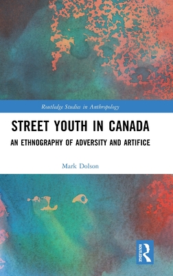 Street Youth in Canada: An Ethnography of Adversity and Artifice (Routledge Studies in Anthropology)