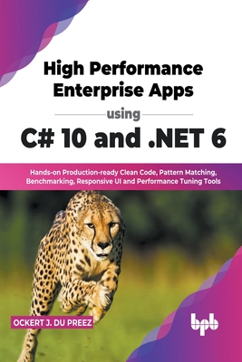 High Performance Enterprise Apps using C# 10 and .NET 6: Hands-on Production-ready Clean Code, Pattern Matching, Benchmarking, Responsive UI and Perfo By Ockert J. Du Preez Cover Image