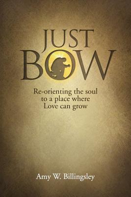 Just Bow: Re-orienting the soul to a place where love can grow. Cover Image