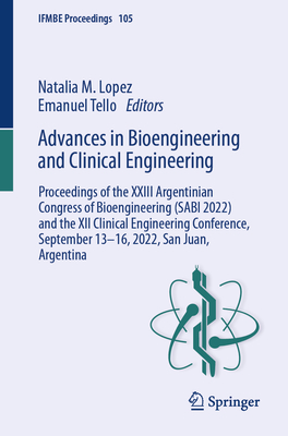 Advances in Bioengineering and Clinical Engineering: Proceedings of the XXIII Argentinian Congress of Bioengineering (Sabi 2022) and the XII Clinical (Ifmbe Proceedings #105)