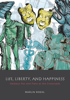 Life, Liberty, and Happiness: Oedipus Rex and Plato at the Crossroads By Marlin Roehl Cover Image