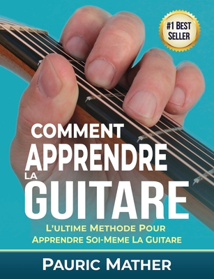 Comment Apprendre La Guitare: L'Ultime Methode Pour Apprendre Soi-Meme La Guitare By Pauric Mather Cover Image