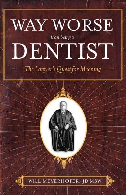 Way Worse Than Being a Dentist: The Lawyer's Quest for Meaning Cover Image