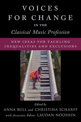 Voices for Change in the Classical Music Profession: New Ideas for Tackling Inequalities and Exclusions By Anna Bull (Volume Editor), Laudan Nooshin (Volume Editor), Christina Scharff (Volume Editor) Cover Image