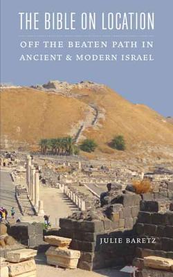 The Bible on Location: Off the Beaten Path in Ancient and Modern Israel Cover Image