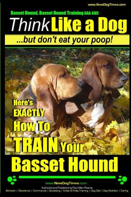 Basset Hound, Basset Hound Training AAA AKC: Think Like a Dog, But Don't Eat Your Poop! Basset Hound Breed Expert Training: Here's EXACTLY How To TRAI By Paul Allen Pearce Cover Image