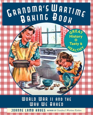 Grandma's Wartime Baking Book: World War II and the Way We Baked By Joanne Lamb Hayes Cover Image