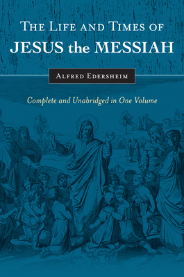 The Life and Times of Jesus the Messiah: Complete and Unabridged in One Volume By Alfred Edersheim Cover Image
