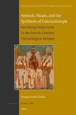 Antioch, Nicaea, and the Synthesis of Constantinople: Revisiting Trajectories in the Fourth-Century Christological Debates (Studies in the History of Christian Traditions #200) Cover Image
