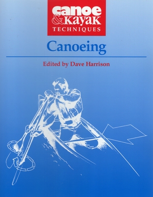 Canoeing (Canoe & Kayak Techniques) By Dave Harrison (Editor) Cover Image