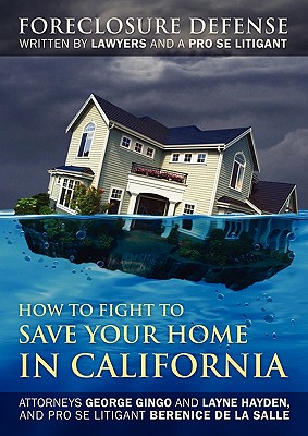 How to Fight to Save Your Home in California: Foreclosure Defense WRITTEN BY LAWYERS AND A PRO SE LITIGANT Cover Image