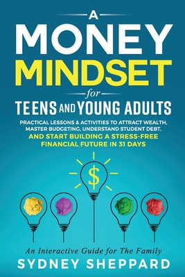 A Money Mindset for Teens and Young Adults: Practical Lessons and Activities to Attract Wealth, Master Budgeting, Understand Student Debt, and Start B (You Are Your Mindset)