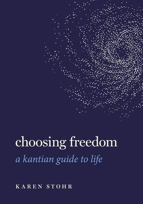 Choosing Freedom: A Kantian Guide to Life (Guides to the Good Life)