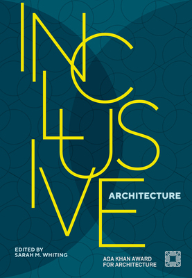 Inclusive Architecture: Aga Khan Award for Architecture 2022 By Sarah M. Whiting (Editor), Farrokh Derakhshani (Foreword by) Cover Image
