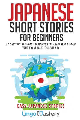 Japanese Short Stories for Beginners: 20 Captivating Short Stories to Learn Japanese & Grow Your Vocabulary the Fun Way! By Lingo Mastery Cover Image