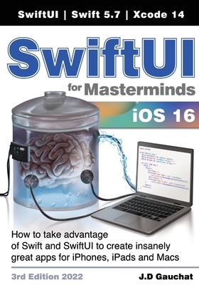 SwiftUI for Masterminds 3rd Edition 2022: How to take advantage of Swift and SwiftUI to create insanely great apps for iPhones, iPads, and Macs By J. D. Gauchat Cover Image