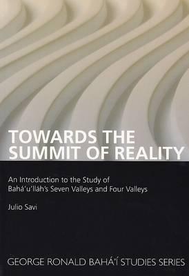 Towards the Summit of Reality: An Introduction to the Study of Baha'u'llah's Seven Valleys and Four Valleys (George Ronald Bahai Studies) Cover Image