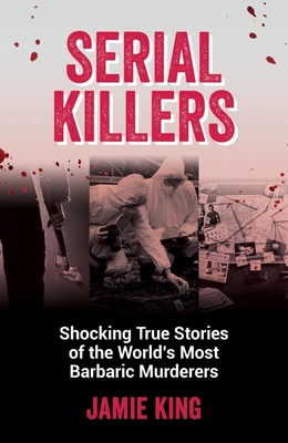 Serial Killers: Shocking True Stories of the World's Most Barbaric Murderers Cover Image