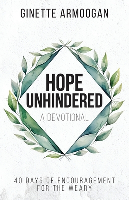 Hope Unhindered: 40 Days of Encouragement for the Weary By Ginette Armoogan Cover Image
