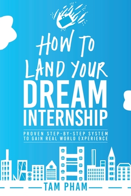 How To Land Your Dream Internship: Proven Step-By-Step System To Gain Real World Experience Cover Image