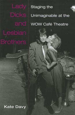Lady Dicks and Lesbian Brothers: Staging the Unimaginable at the WOW Café Theatre (Triangulations: Lesbian/Gay/Queer Theater/Drama/Performance)