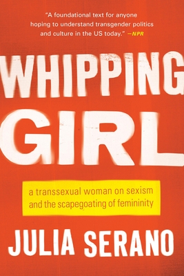 Whipping Girl: A Transsexual Woman on Sexism and the Scapegoating of Femininity By Julia Serano Cover Image
