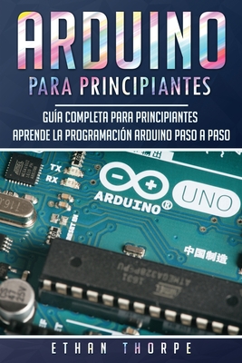 Arduino para principiantes: Guía completa para principiantes Aprende la programación Arduino paso a paso(Libro En Español/ Arduino Spanish Book Ve Cover Image