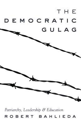 The Democratic Gulag: Patriarchy, Leadership and Education (Counterpoints #488) By Shirley R. Steinberg (Editor), Robert Bahlieda Cover Image