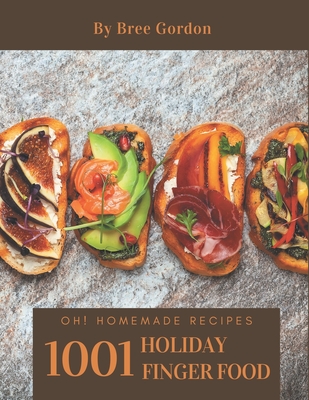 Oh! 1001 Homemade Holiday Finger Food Recipes: A Homemade Holiday Finger Food Cookbook You Won't be Able to Put Down By Bree Gordon Cover Image