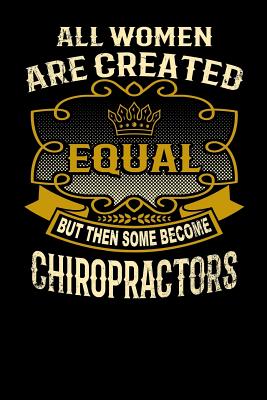 All Women Are Created Equal But Then Some Become Chiropractors: Funny 6x9 Chiropractor Notebook Cover Image