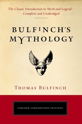 Bulfinch's Mythology: The Classic Introduction to Myth and Legend-Complete and Unabridged (Tarcher Cornerstone Editions) By Thomas Bulfinch Cover Image