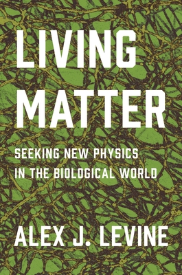 Living Matter: Seeking New Physics in the Biological World By Alexander Levine Cover Image
