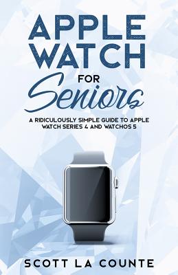 Apple Watch For Seniors: A Ridiculously Simple Guide to Apple Watch Series 4 and WatchOS 5 Cover Image