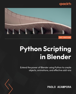 Python Scripting in Blender: Extend the power of Blender using Python to create objects, animations, and effective add-ons By Paolo Acampora Cover Image