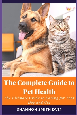The Complete Guide to Pet Health: The Ultimate Guide to Caring for Your Dog and Cat Cover Image