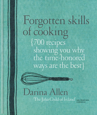 Forgotten Skills of Cooking: 700 Recipes Showing You Why the Time-honoured Ways Are the Best By Darina Allen Cover Image